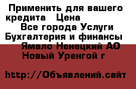 Применить для вашего кредита › Цена ­ 900 000 000 - Все города Услуги » Бухгалтерия и финансы   . Ямало-Ненецкий АО,Новый Уренгой г.